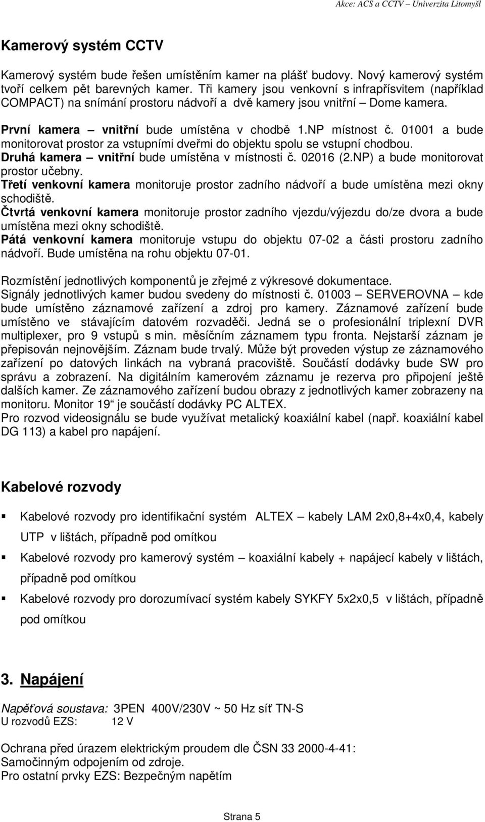 01001 a bude monitorovat prostor za vstupními dveřmi do objektu spolu se vstupní chodbou. Druhá kamera vnitřní bude umístěna v místnosti č. 02016 (2.NP) a bude monitorovat prostor učebny.