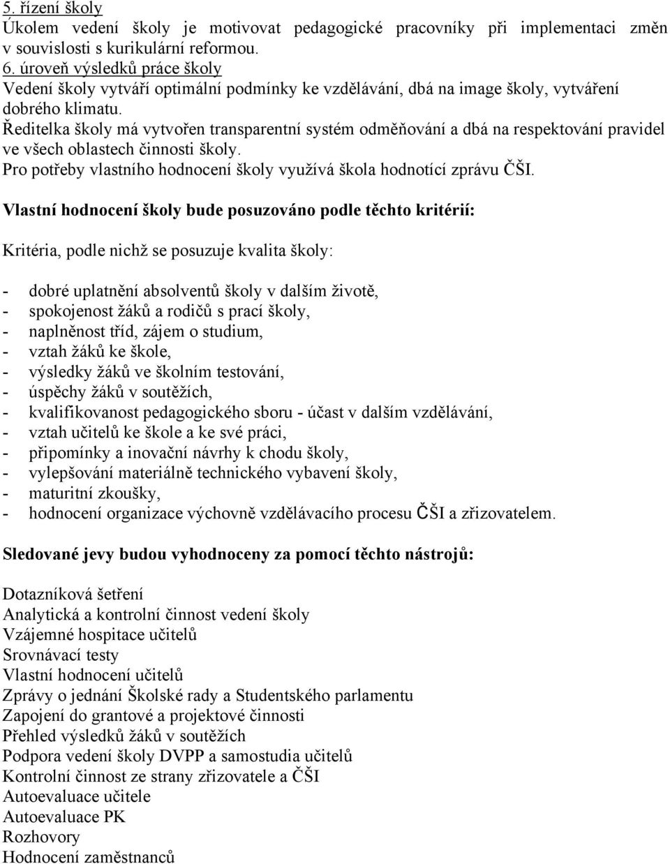 Ředitelka školy má vytvořen transparentní systém odměňování a dbá na respektování pravidel ve všech oblastech činnosti školy. Pro potřeby vlastního hodnocení školy využívá škola hodnotící zprávu ČŠI.