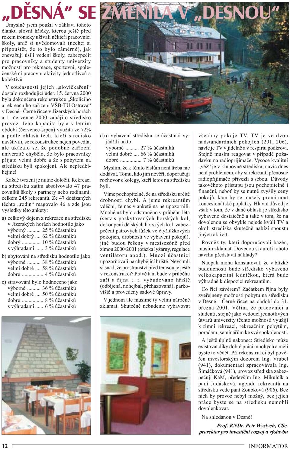 V současnosti jejich slovíčkaření dostalo rozhodující úder. 15. června 2000 byla dokončena rekonstrukce Školícího a rekreačního zařízení VŠB-TU Ostrava v Desné - Černé říčce v Jizerských horách a 1.