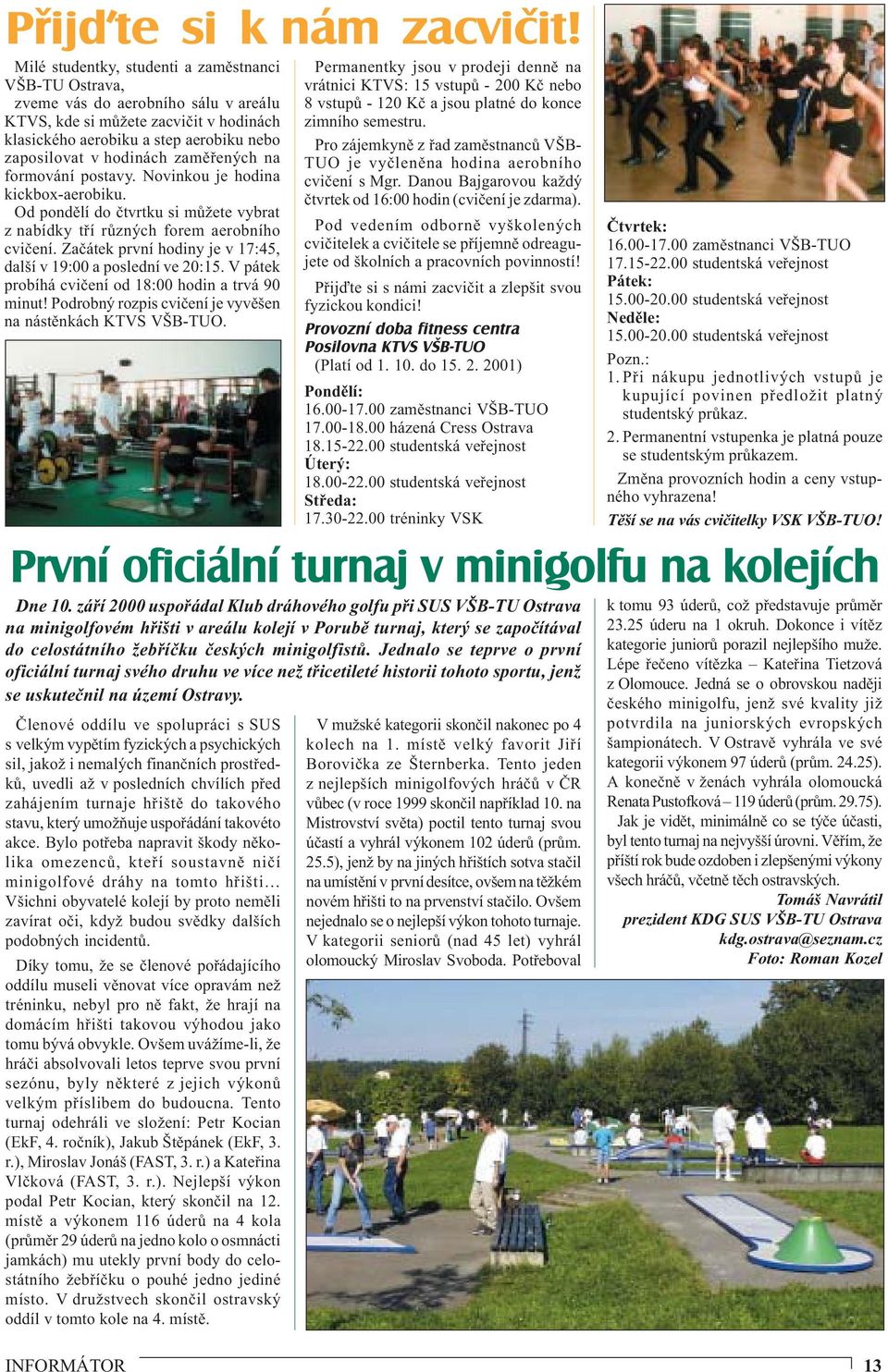 zaměřených na formování postavy. Novinkou je hodina kickbox-aerobiku. Od pondělí do čtvrtku si můžete vybrat z nabídky tří různých forem aerobního cvičení.