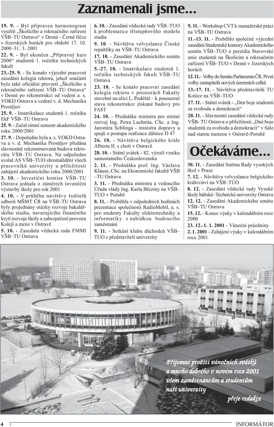 - Se konalo výjezdní pracovní zasedání kolegia rektora, jehož součástí bylo také oficiální převzetí Školícího a rekreačního zařízení VŠB TU Ostrava v Desné po rekonstrukci od vedení a. s. VOKD Ostrava a vedení v.