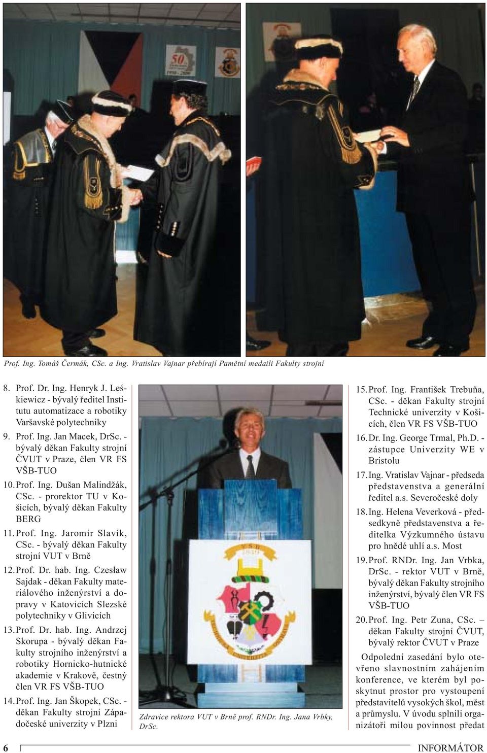 - prorektor TU v Košicích, bývalý děkan Fakulty BERG 11.Prof. Ing. Jaromír Slavík, CSc. - bývalý děkan Fakulty strojní VUT v Brně 12.Prof. Dr. hab. Ing. Czesław Sajdak - děkan Fakulty materiálového inženýrství a dopravy v Katovicích Slezské polytechniky v Glivicích 13.