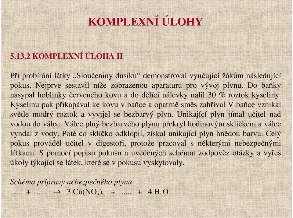 Kyselinu pak přikapával ke kovu v baňce a opatrně směs zahříval V baňce vznikal světle modrý roztok a vyvíjel se bezbarvý plyn. Unikající plyn jímal učitel nad vodou do válce.