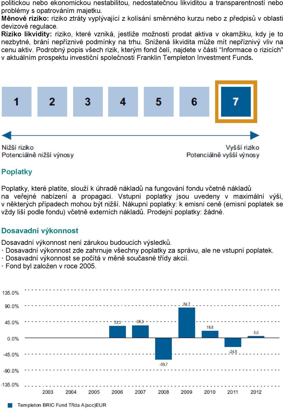 Riziko likvidity: riziko, které vzniká, jestliže možnosti prodat aktiva v okamžiku, kdy je to nezbytné, brání nepříznivé podmínky na trhu. Snížená likvidita může mít nepříznivý vliv na cenu aktiv.