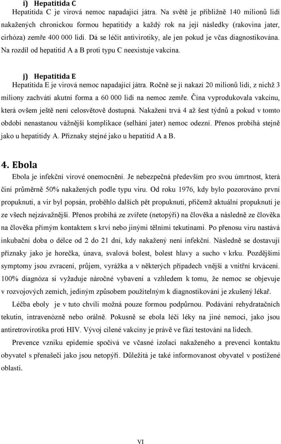 Dá se léčit antivirotiky, ale jen pokud je včas diagnostikována. Na rozdíl od hepatitid A a B proti typu C neexistuje vakcína. j) Hepatitida E Hepatitida E je virová nemoc napadající játra.