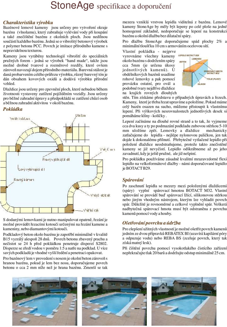 Kameny jsou vyráběny technologií vibrolití do speciálních pružných forem - jedná se výrobek hand made, takže jsou možné drobné tvarové a rozměrové rozdíly, které ovšem zároveň navozují dojem