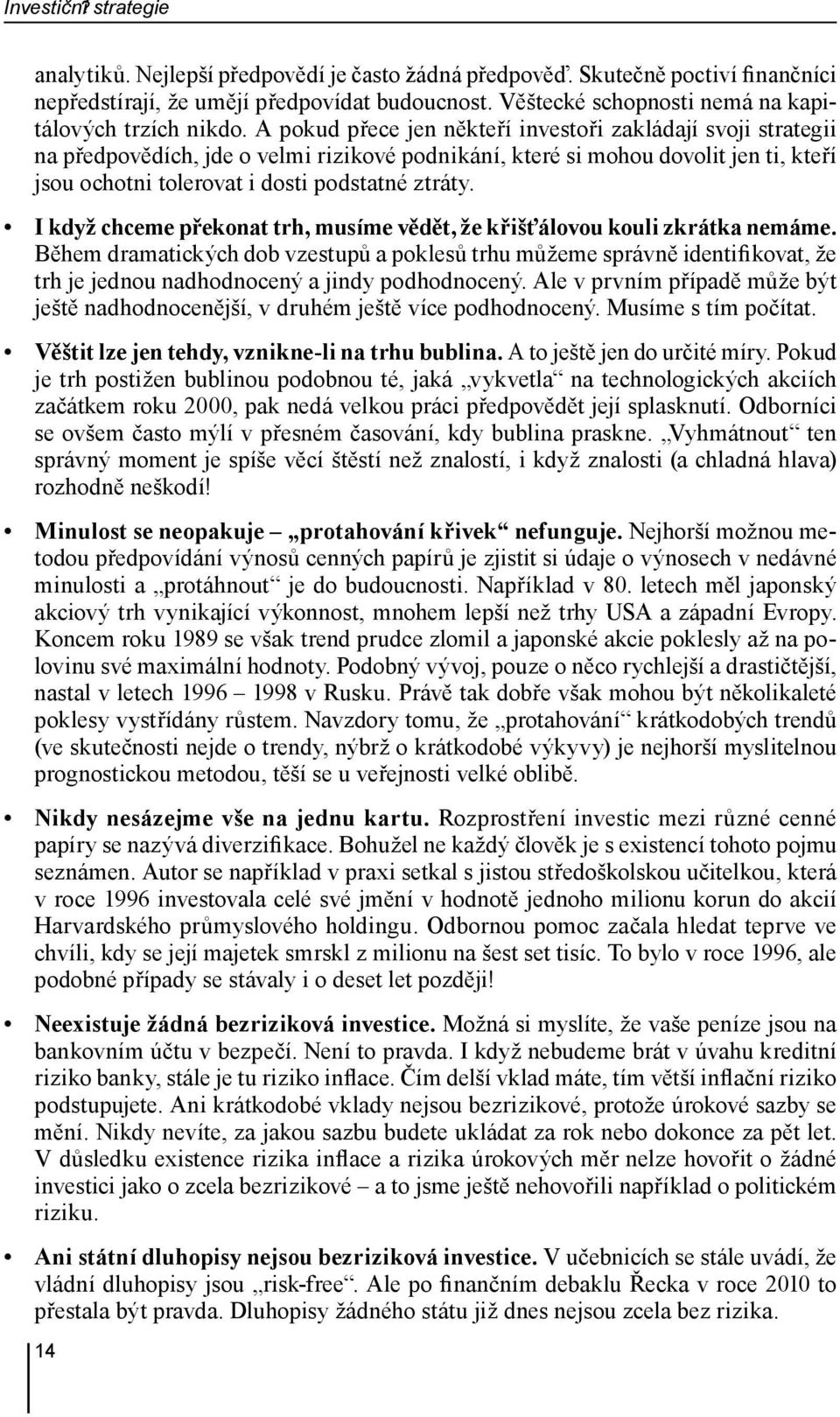 A pokud přece jen někteří investoři zakládají svoji strategii na předpovědích, jde o velmi rizikové podnikání, které si mohou dovolit jen ti, kteří jsou ochotni tolerovat i dosti podstatné ztráty.