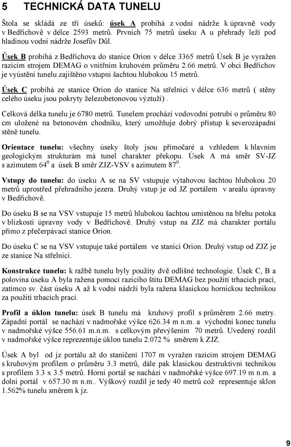 Úsek B probíhá z Bedřichova do stanice Orion v délce 3365 metrů Úsek B je vyražen razicím strojem DEMAG o vnitřním kruhovém průměru 2.66 metrů.