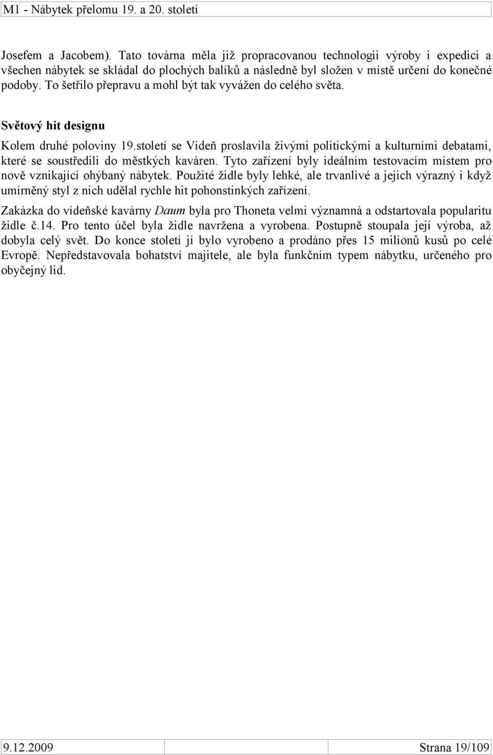 století se Vídeň proslavila živými politickými a kulturními debatami, které se soustředili do městkých kaváren. Tyto zařízení byly ideálním testovacím místem pro nově vznikající ohýbaný nábytek.