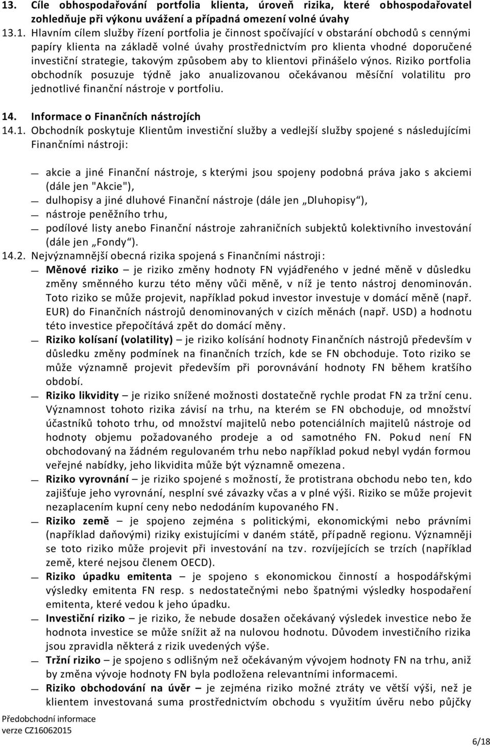 Riziko portfolia obchodník posuzuje týdně jako anualizovanou očekávanou měsíční volatilitu pro jednotlivé finanční nástroje v portfoliu. 14