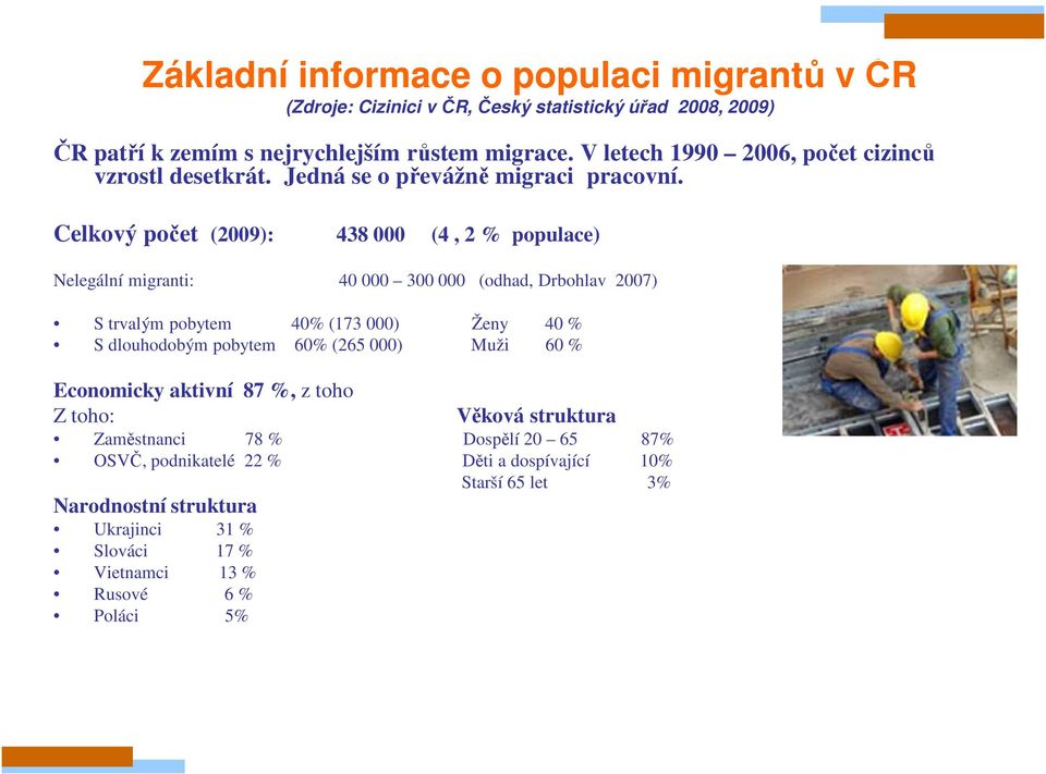 Celkový počet (2009): 438 000 (4, 2 % populace) Nelegální migranti: 40 000 300 000 (odhad, Drbohlav 2007) S trvalým pobytem 40% (173 000) Ženy 40 % S dlouhodobým pobytem