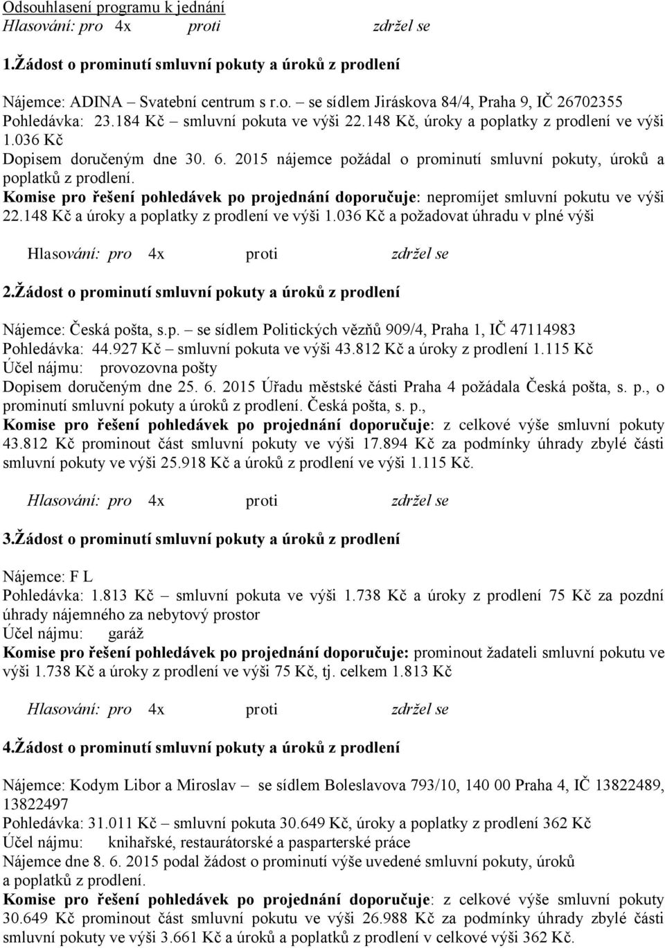 Komise pro řešení pohledávek po projednání doporučuje: nepromíjet smluvní pokutu ve výši 22.148 Kč a úroky a poplatky z prodlení ve výši 1.036 Kč a požadovat úhradu v plné výši 2.