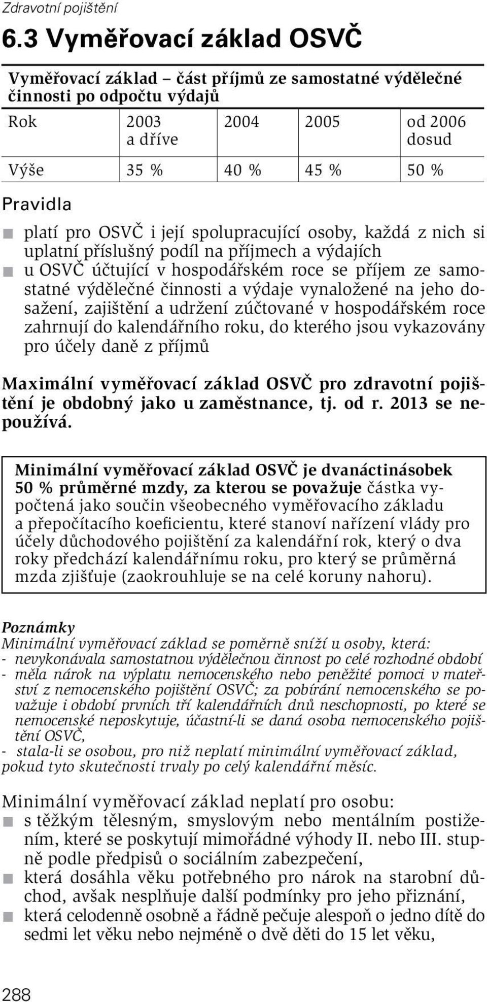 zajištění a udržení zúčtované v hospodářském roce zahrnují do kalendářního roku, do kterého jsou vykazovány pro účely daně z příjmů Maximální vyměřovací základ pro zdravotní pojištění je obdobný jako