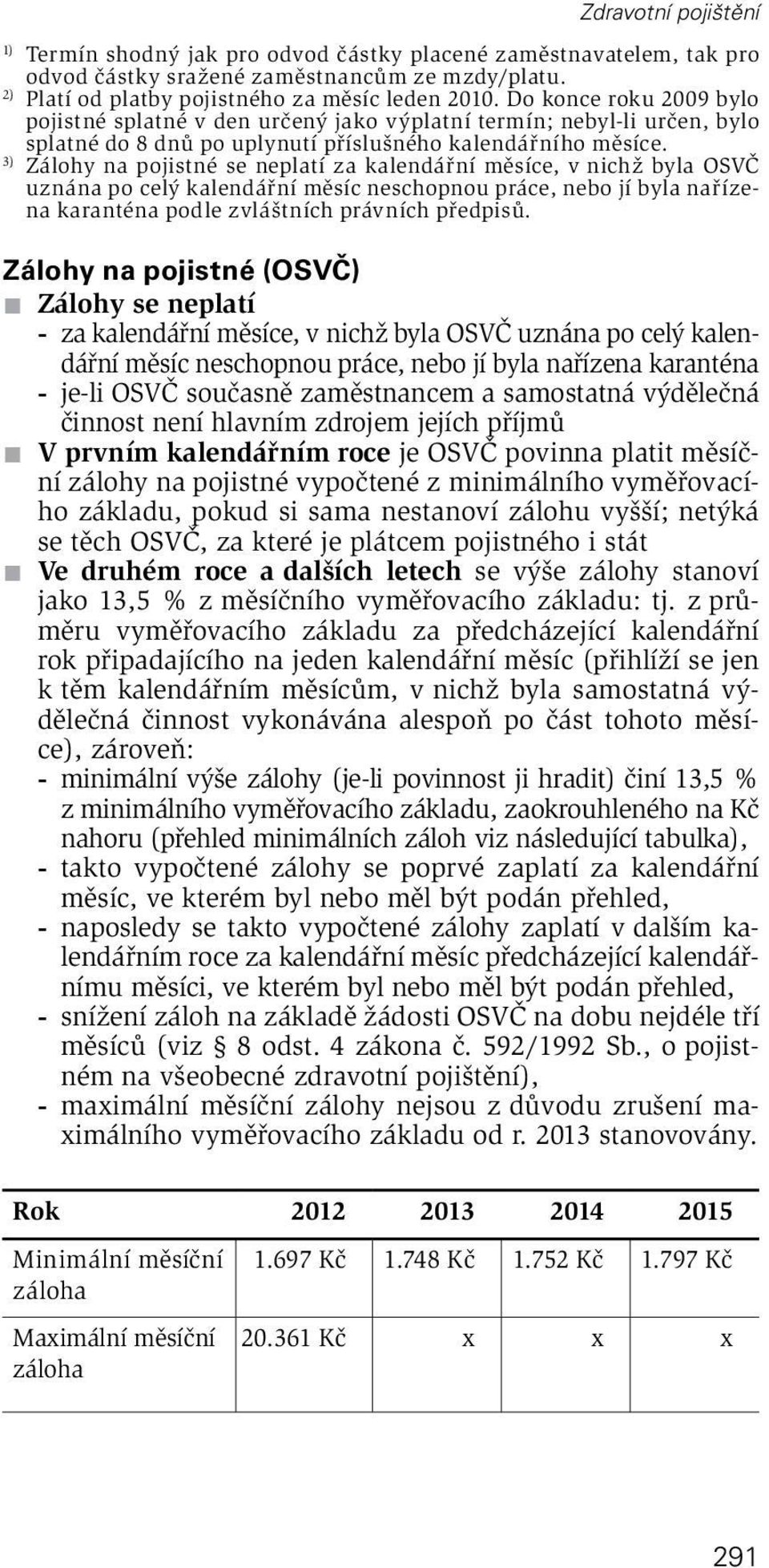 3) Zálohy na pojistné se neplatí za kalendářní měsíce, v nichž byla uznána po celý kalendářní měsíc neschopnou práce, nebo jí byla nařízena karanténa podle zvláštních právních předpisů.