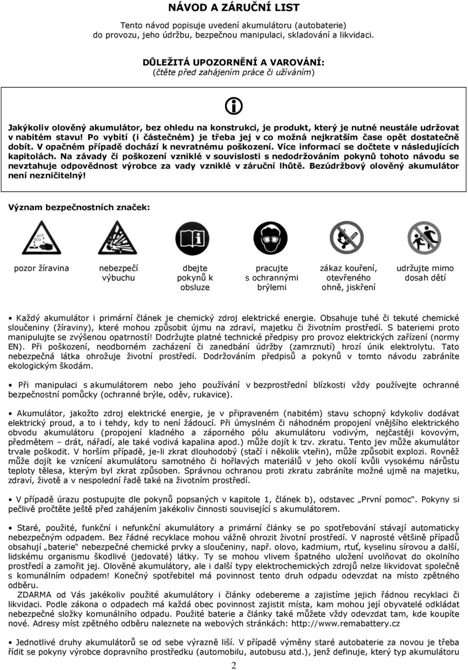 Po vybití (i částečném) je třeba jej v co možná nejkratším čase opět dostatečně dobít. V opačném případě dochází k nevratnému poškození. Více informací se dočtete v následujících kapitolách.