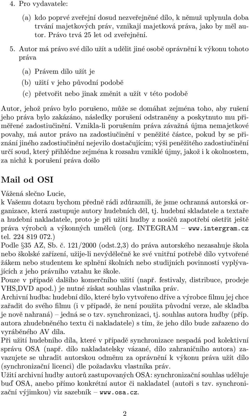 jehož právo bylo porušeno, může se domáhat zejména toho, aby rušení jeho práva bylo zakázáno, následky porušení odstraněny a poskytnuto mu přiměřené zadostiučinění.