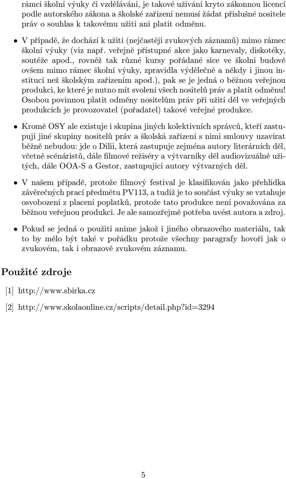 , rovněž tak různé kursy pořádané sice ve školní budově ovšem mimo rámec školní výuky, zpravidla výdělečně a někdy i jinou institucí než školským zařízením apod.