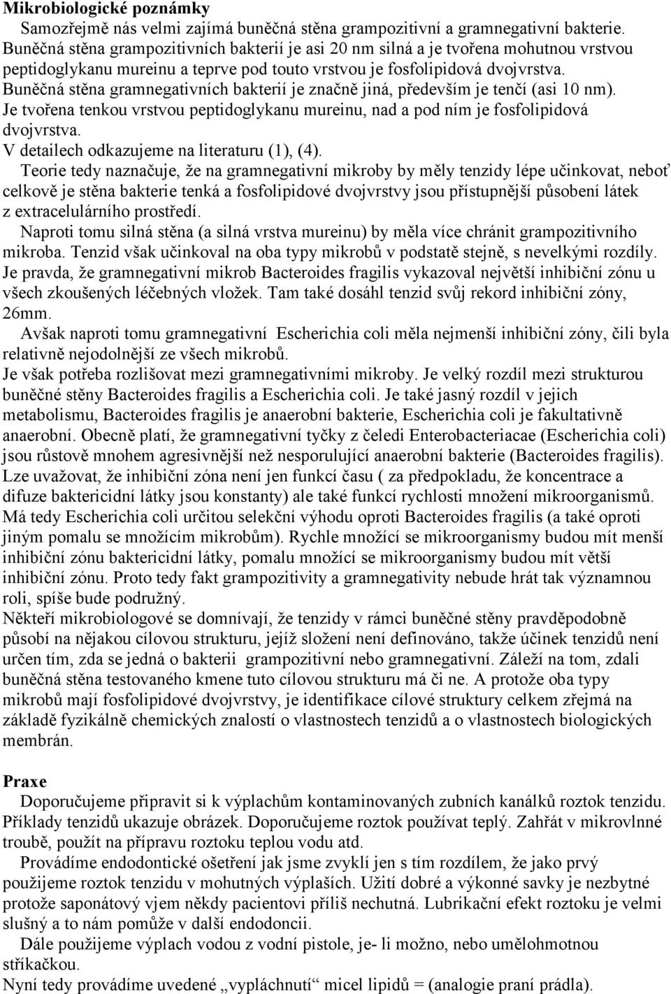 Buněčná stěna gramnegativních bakterií je značně jiná, především je tenčí (asi 10 nm). Je tvořena tenkou vrstvou peptidoglykanu mureinu, nad a pod ním je fosfolipidová dvojvrstva.