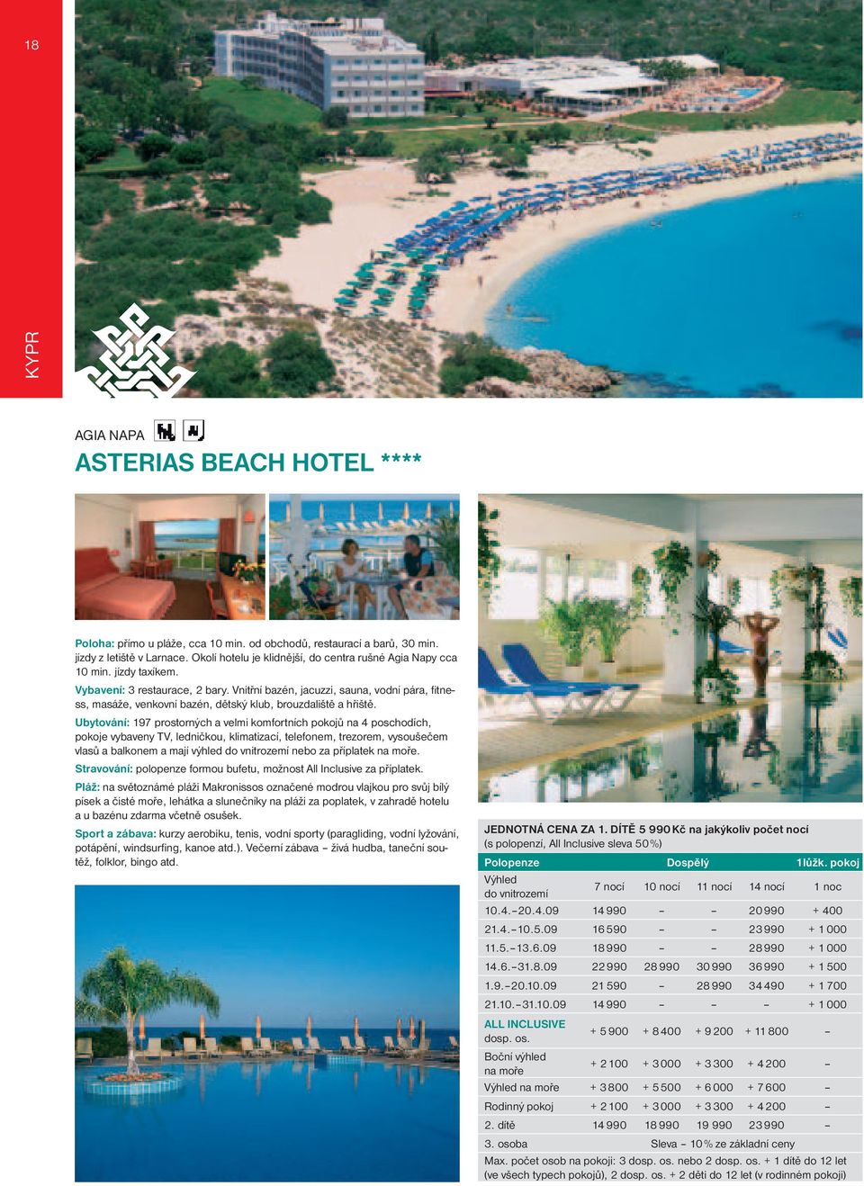 Vnitřní bazén, jacuzzi, sauna, vodní pára, fitness, masáže, venkovní bazén, dětský klub, brouzdaliště a hřiště.