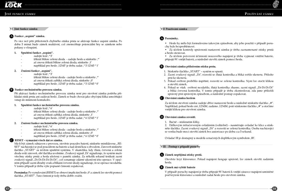 - zadejte kód * 5 - třikrát blikne zelená dioda - zadejte heslo a stiskněte * - až znovu třikrát blikne zelená dioda, stiskněte - například pro heslo 345 je třeba zadat * 5 345 *.