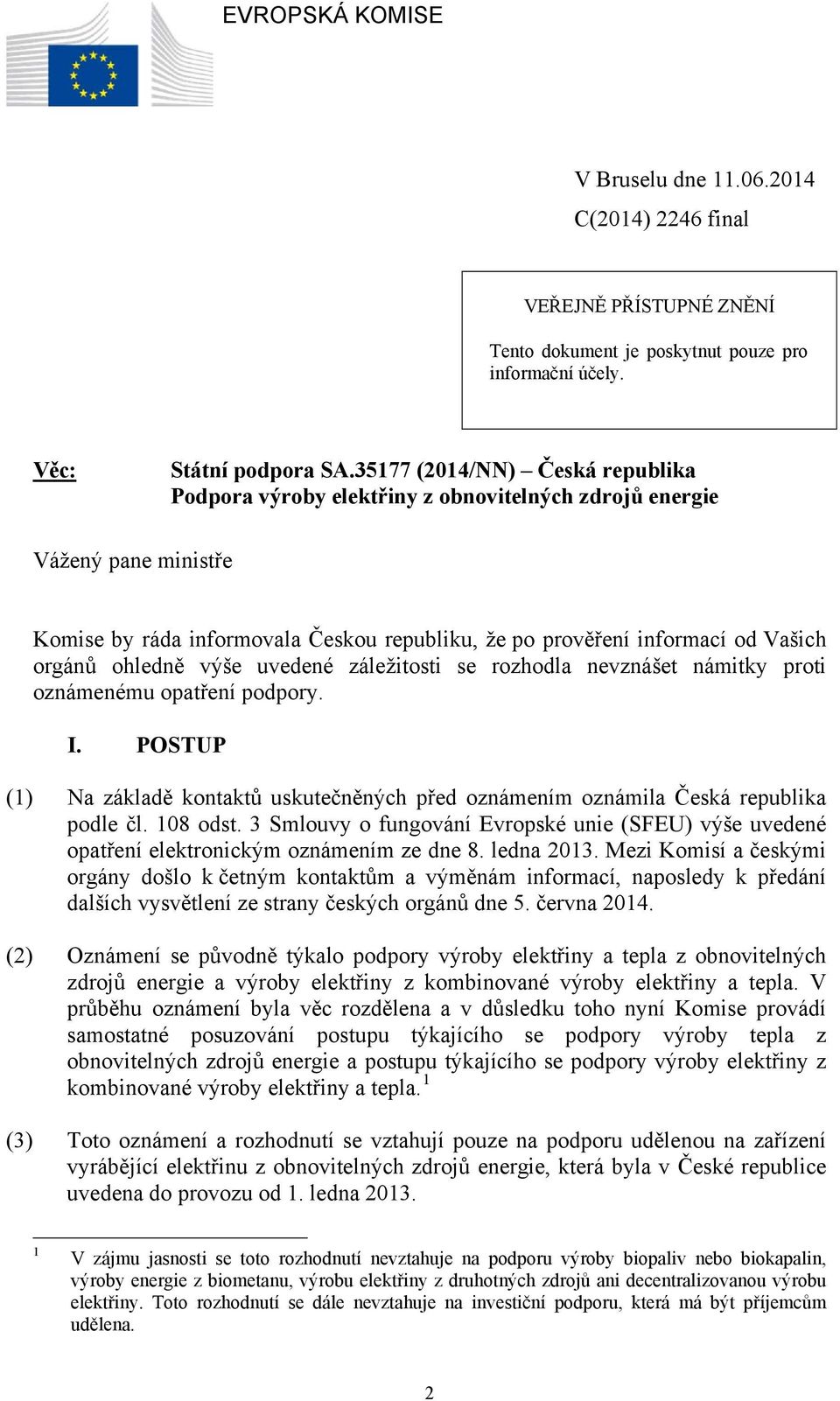 ohledně výše uvedené záležitosti se rozhodla nevznášet námitky proti oznámenému opatření podpory. I. POSTUP (1) Na základě kontaktů uskutečněných před oznámením oznámila Česká republika podle čl.