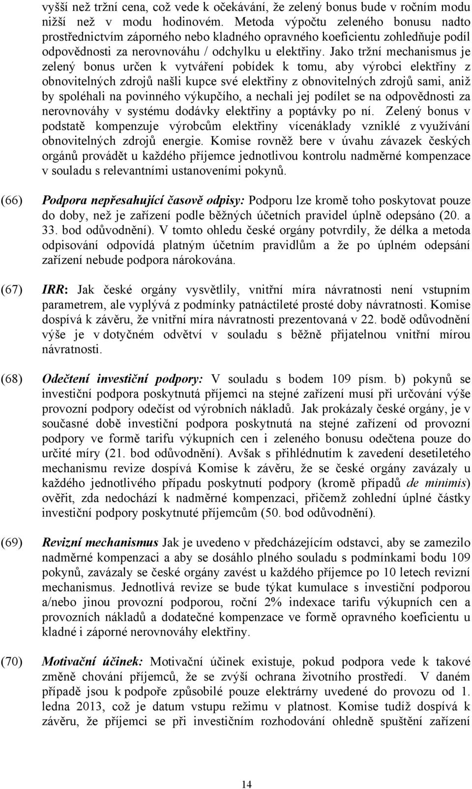 Jako tržní mechanismus je zelený bonus určen k vytváření pobídek k tomu, aby výrobci elektřiny z obnovitelných zdrojů našli kupce své elektřiny z obnovitelných zdrojů sami, aniž by spoléhali na