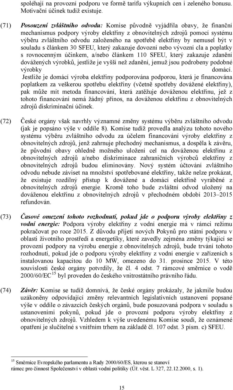spotřebě elektřiny by nemusel být v souladu s článkem 30 SFEU, který zakazuje dovozní nebo vývozní cla a poplatky s rovnocenným účinkem, a/nebo článkem 110 SFEU, který zakazuje zdanění dovážených