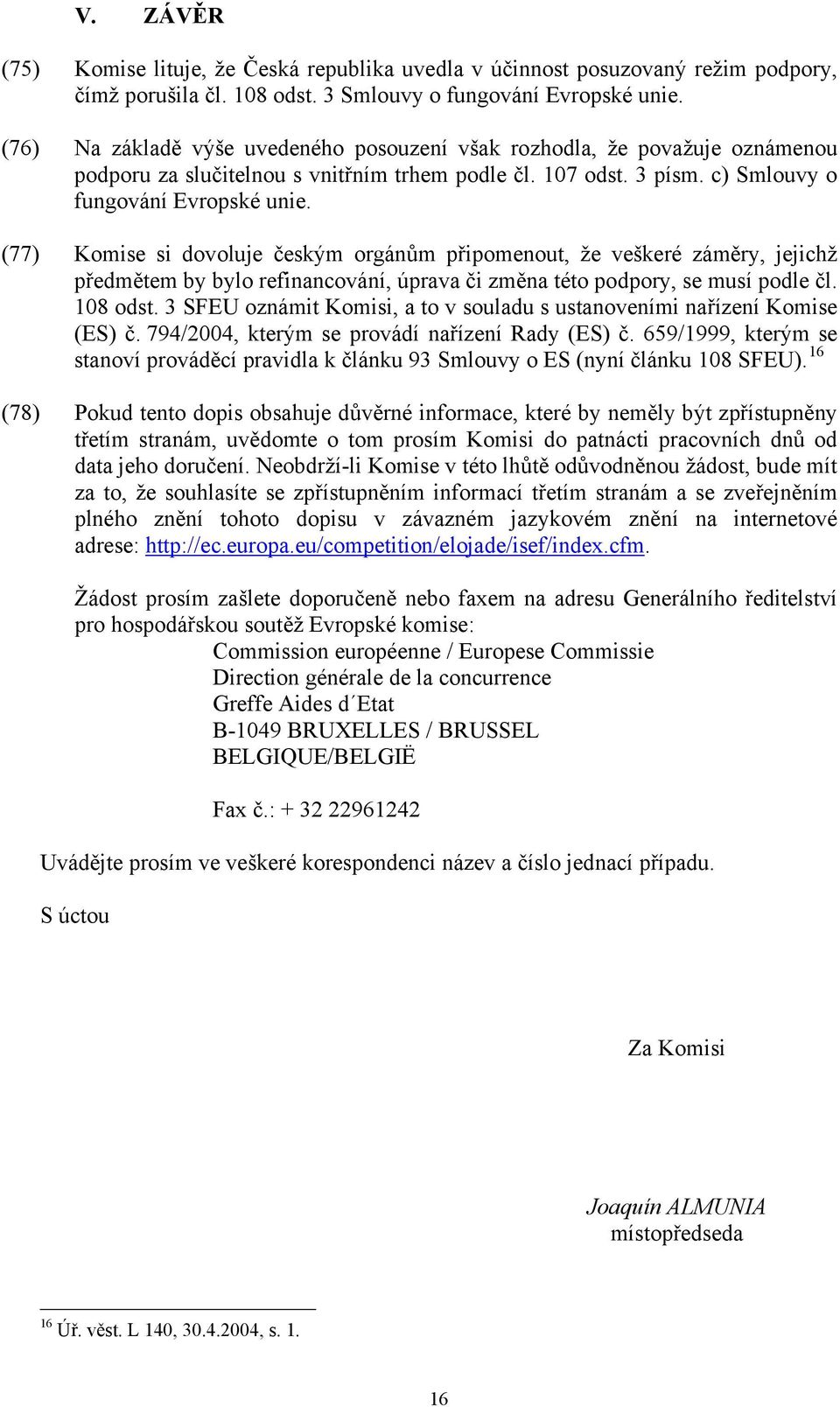 (77) Komise si dovoluje českým orgánům připomenout, že veškeré záměry, jejichž předmětem by bylo refinancování, úprava či změna této podpory, se musí podle čl. 108 odst.
