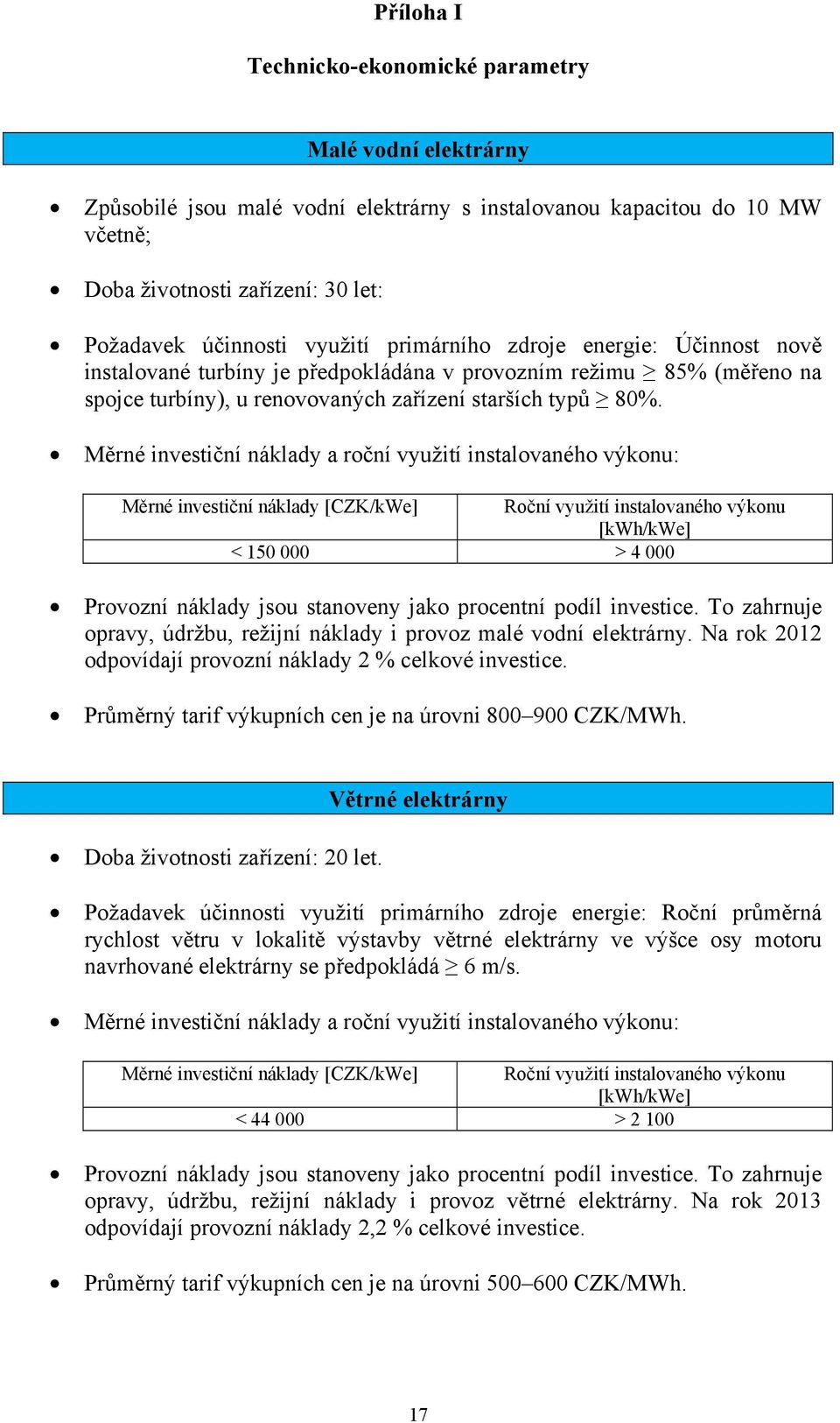 Měrné investiční náklady a roční využití instalovaného výkonu: Měrné investiční náklady [CZK/kWe] Roční využití instalovaného výkonu [kwh/kwe] < 150 000 > 4 000 Provozní náklady jsou stanoveny jako