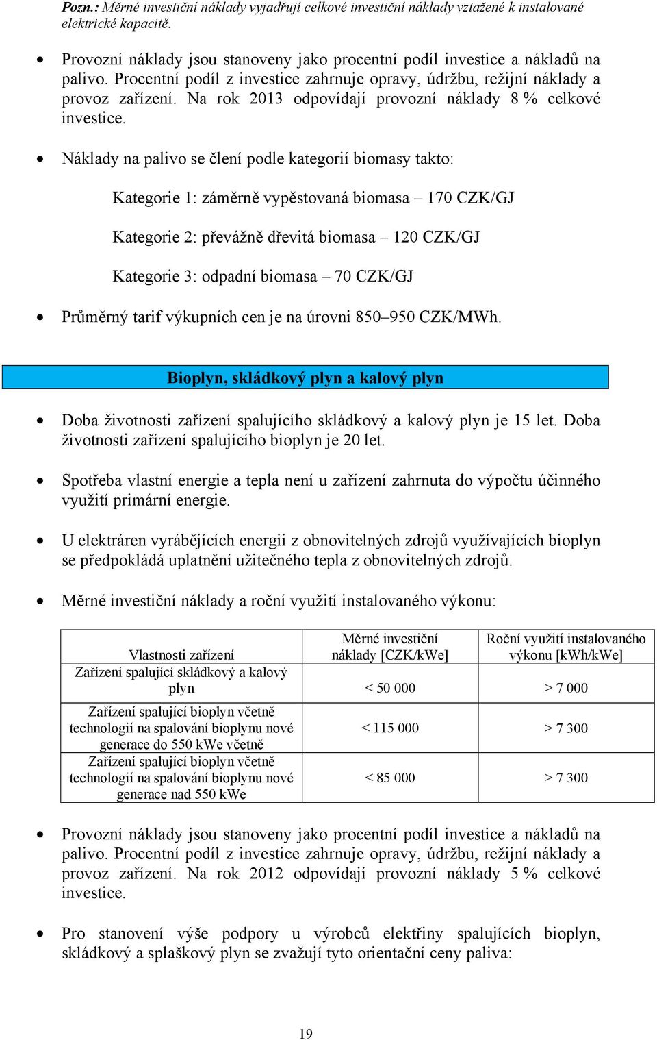 Náklady na palivo se člení podle kategorií biomasy takto: Kategorie 1: záměrně vypěstovaná biomasa 170 CZK/GJ Kategorie 2: převážně dřevitá biomasa 120 CZK/GJ Kategorie 3: odpadní biomasa 70 CZK/GJ
