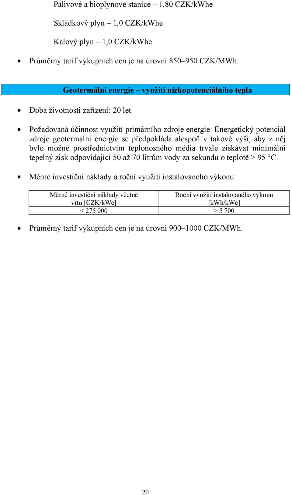 Požadovaná účinnost využití primárního zdroje energie: Energetický potenciál zdroje geotermální energie se předpokládá alespoň v takové výši, aby z něj bylo možné prostřednictvím teplonosného
