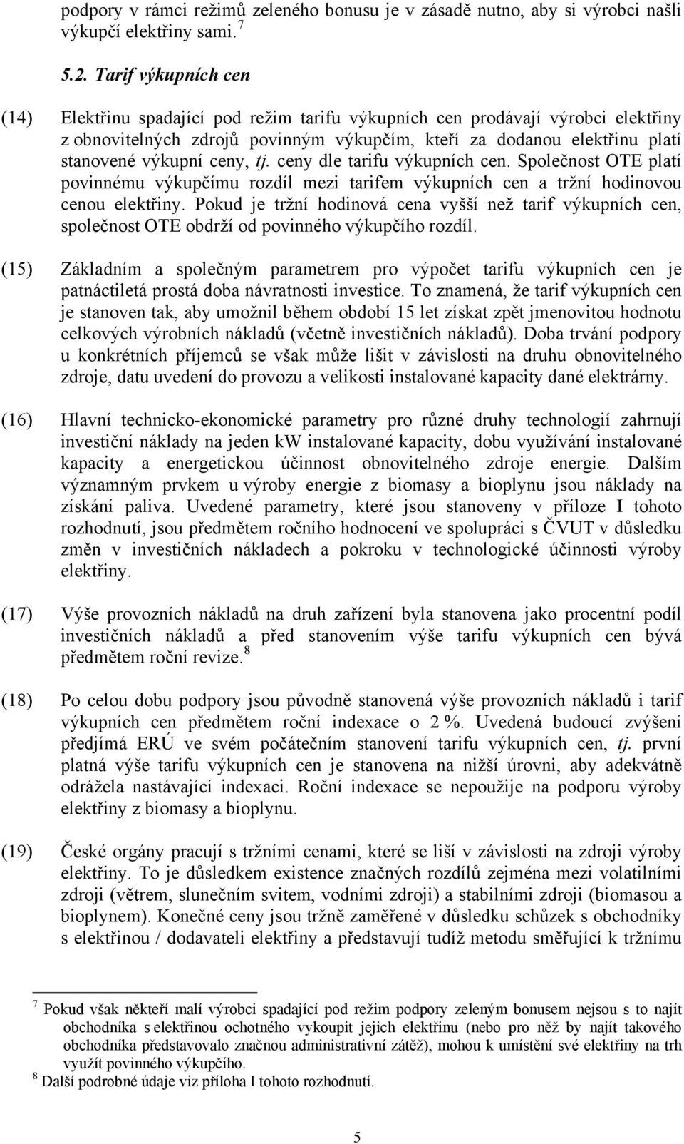 ceny, tj. ceny dle tarifu výkupních cen. Společnost OTE platí povinnému výkupčímu rozdíl mezi tarifem výkupních cen a tržní hodinovou cenou elektřiny.