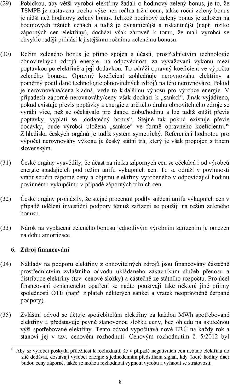 riziko záporných cen elektřiny), dochází však zároveň k tomu, že malí výrobci se obvykle raději přihlásí k jistějšímu ročnímu zelenému bonusu.