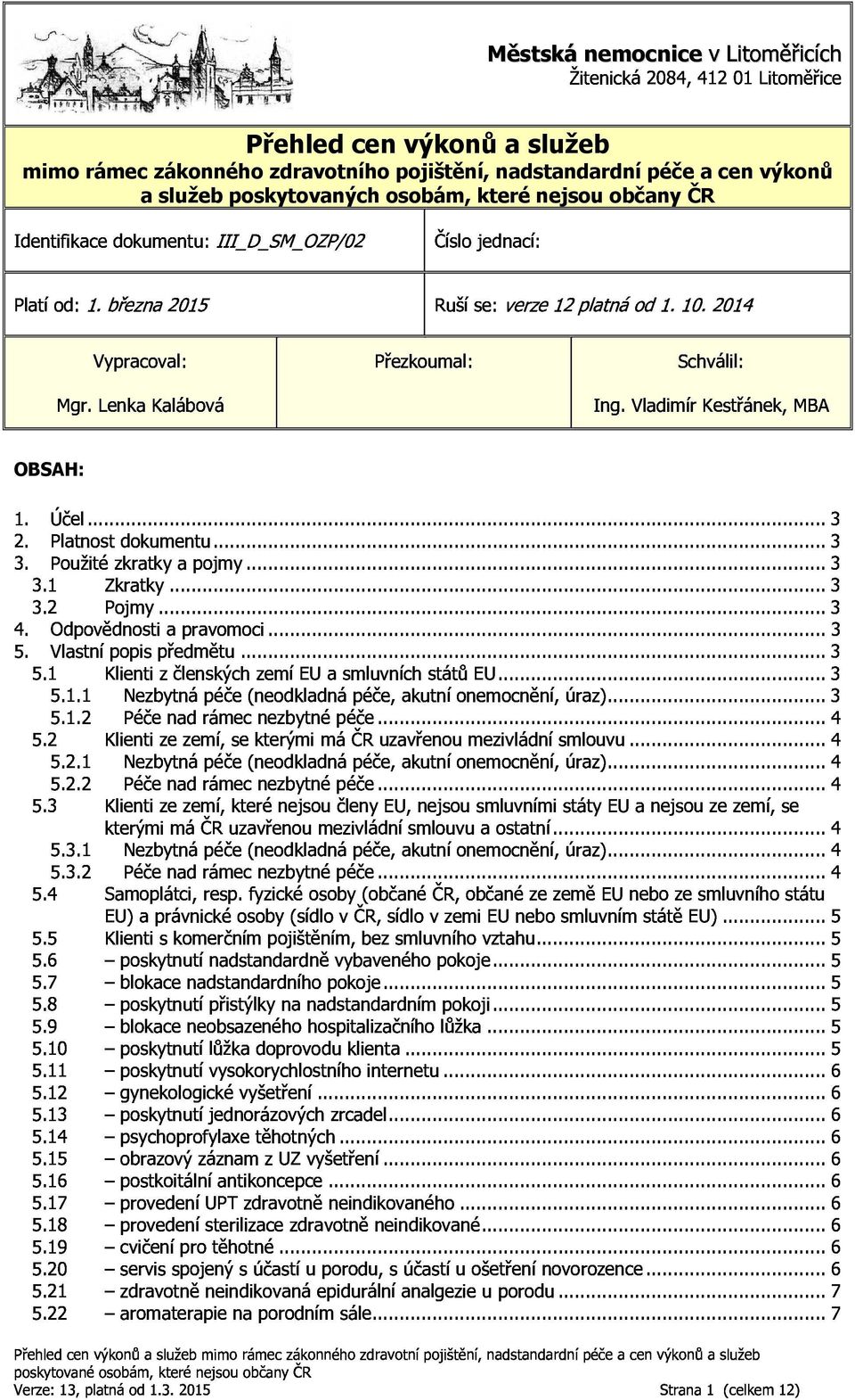 ..3 Nezbytnápéče(neodkladnápéče,akutníonemocnění,úraz)...3 5.3 5.1.2 5.2.1 5.2.2 Klientizezemí,sekterýmimáČRuzavřenoumezivládnísmlouvu...4 Nezbytnápéče(neodkladnápéče,akutníonemocnění,úraz).