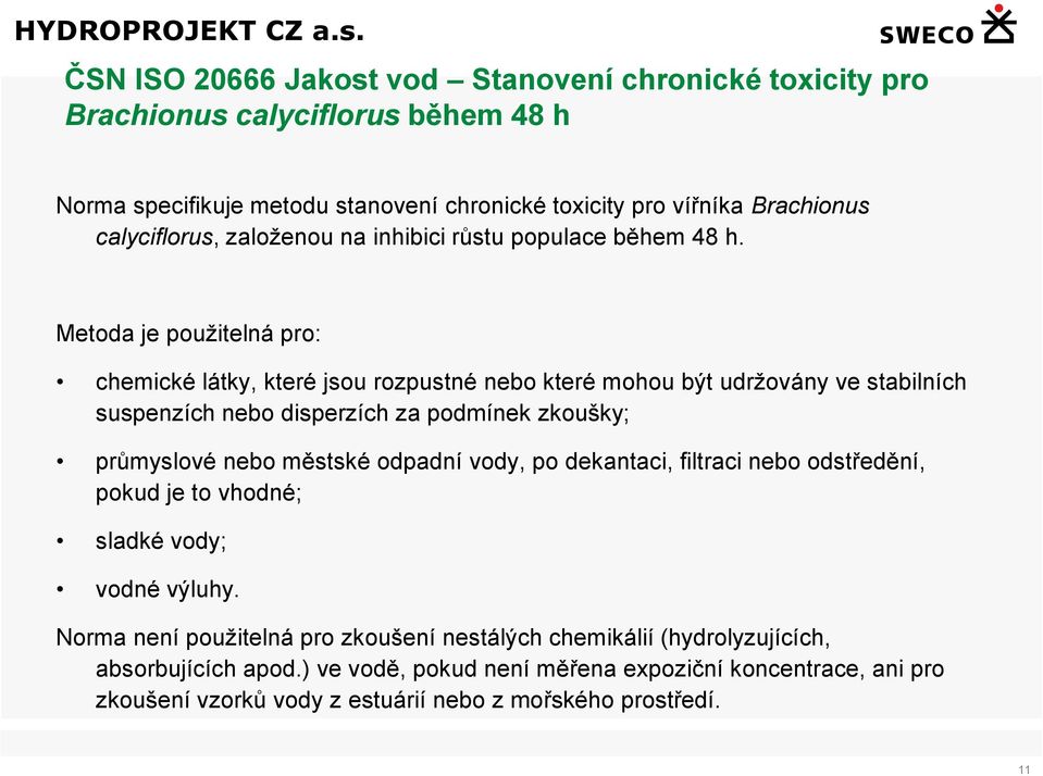 Metoda je použitelná pro: chemické látky, které jsou rozpustné nebo které mohou být udržovány ve stabilních suspenzích nebo disperzích za podmínek zkoušky; průmyslové nebo městské