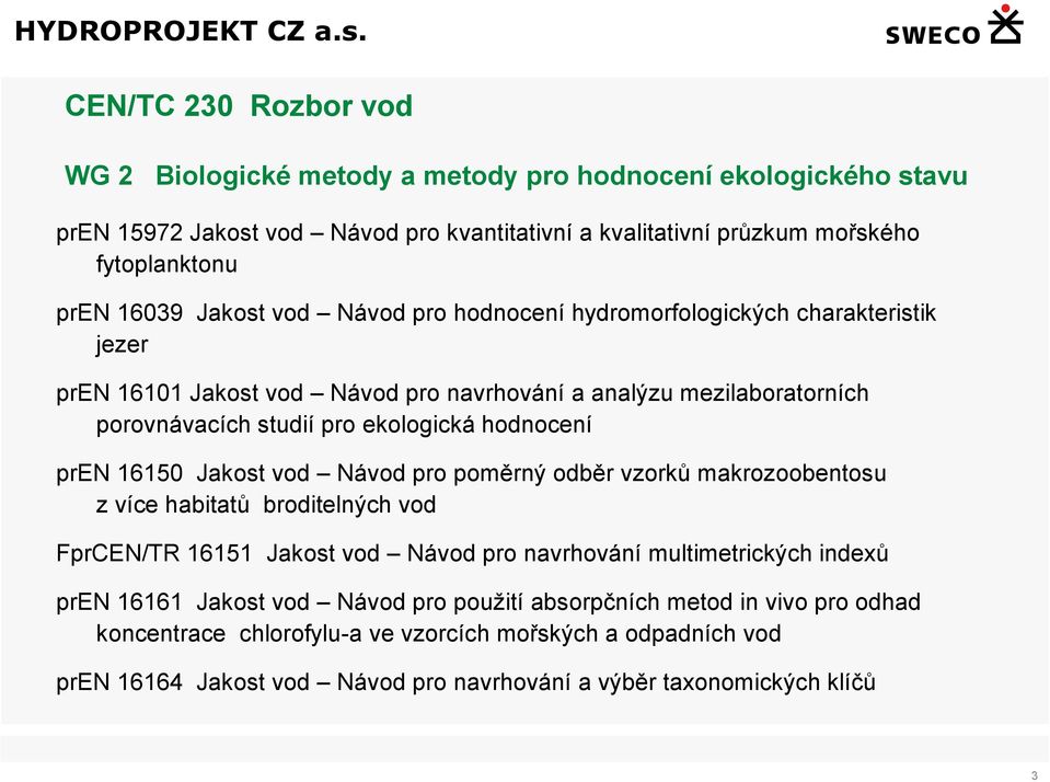 pren 16150 Jakost vod Návod pro poměrný odběr vzorků makrozoobentosu z více habitatů broditelných vod FprCEN/TR 16151 Jakost vod Návod pro navrhování multimetrických indexů pren 16161 Jakost