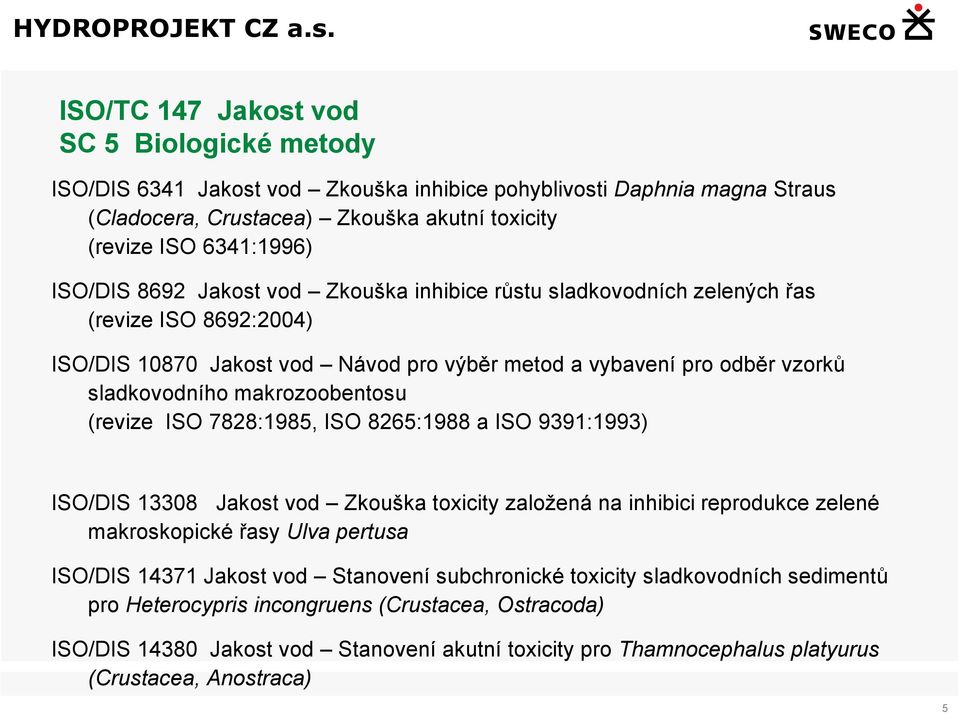 (revize ISO 7828:1985, ISO 8265:1988 a ISO 9391:1993) ISO/DIS 13308 Jakost vod Zkouška toxicity založená na inhibici reprodukce zelené makroskopické řasy Ulva pertusa ISO/DIS 14371 Jakost vod