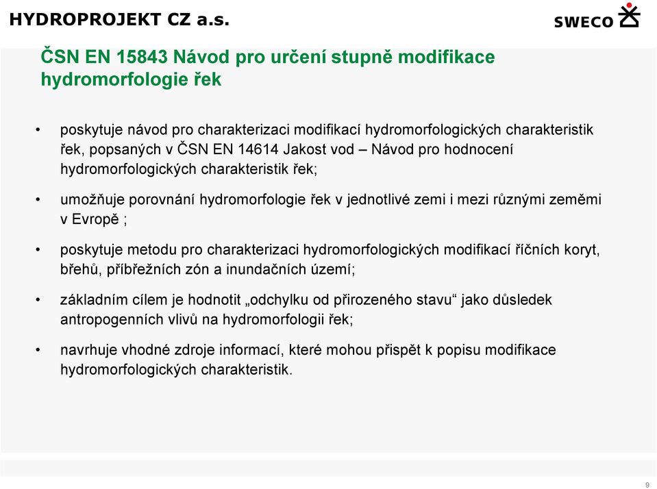 poskytuje metodu pro charakterizaci hydromorfologických modifikací říčních koryt, břehů, příbřežních zón a inundačních území; základním cílem je hodnotit odchylku od