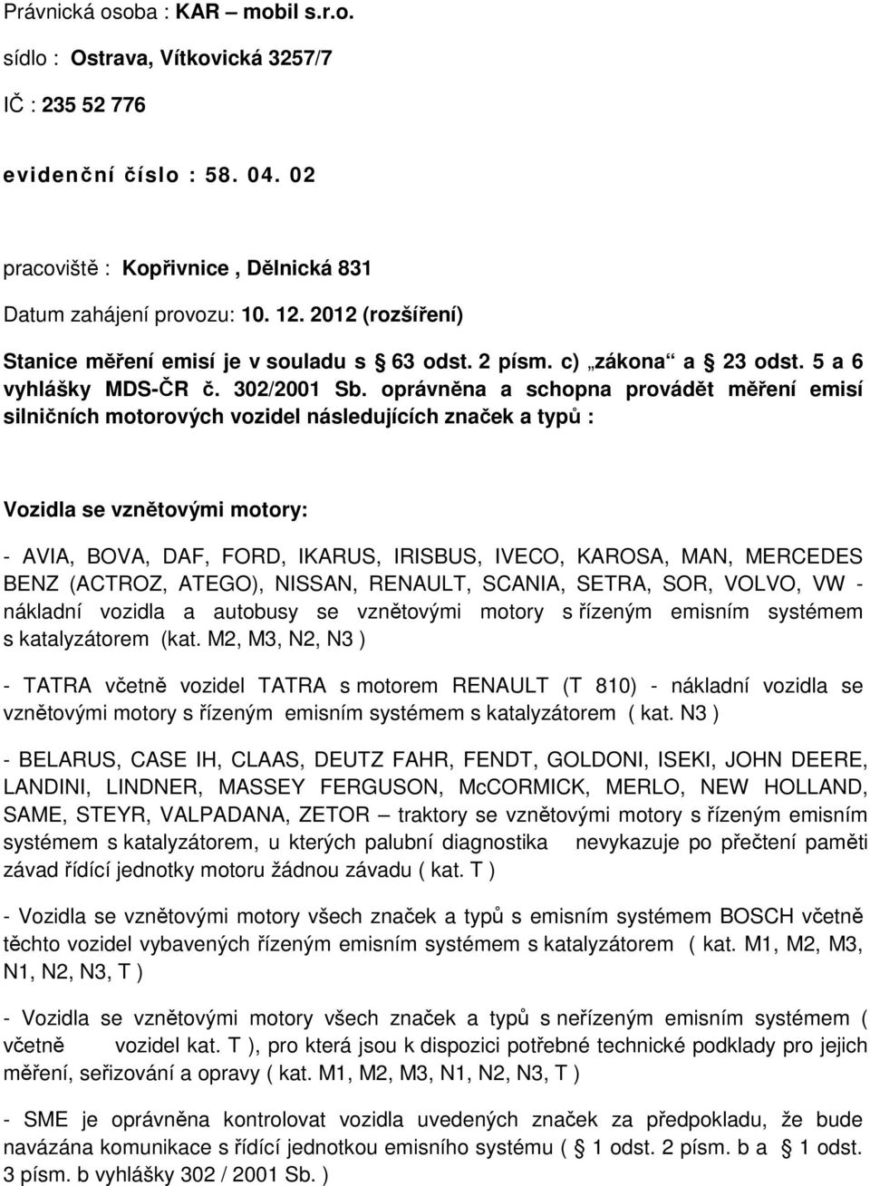 oprávněna a schopna provádět měření emisí silničních motorových vozidel následujících značek a typů : Vozidla se vznětovými motory: - AVIA, BOVA, DAF, FORD, IKARUS, IRISBUS, IVECO, KAROSA, MAN,