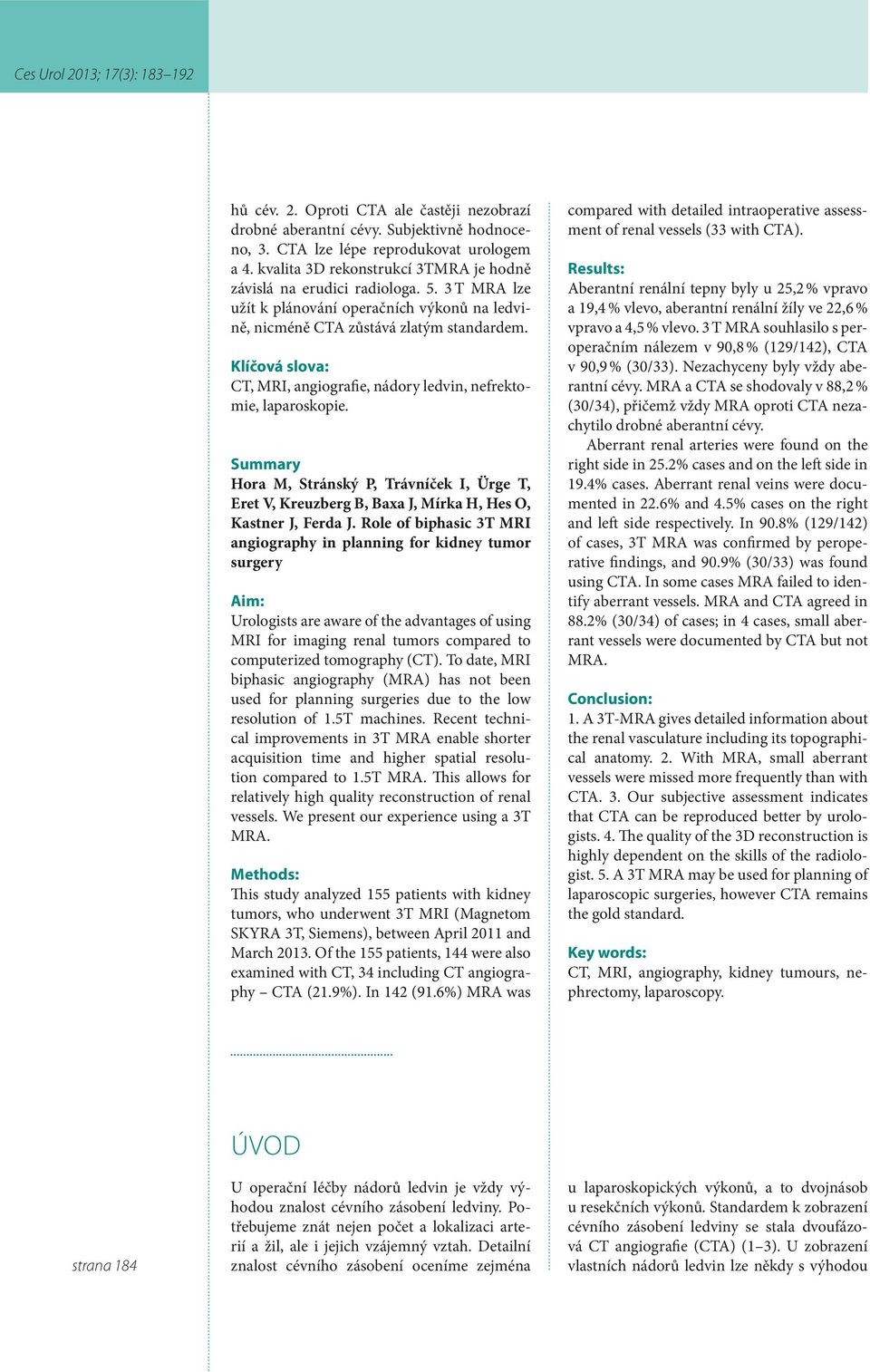Klíčová slova: CT, MRI, angiografie, nádory ledvin, nefrektomie, laparoskopie. Summary Hora M, Stránský P, Trávníček I, Ürge T, Eret V, Kreuzberg B, Baxa J, Mírka H, Hes O, Kastner J, Ferda J.