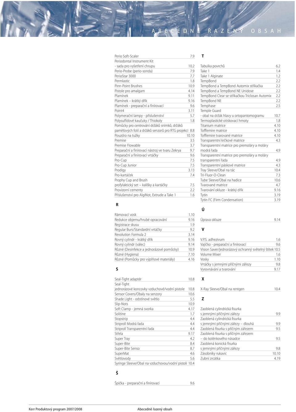 7 Polysulfidové kaučuky / Thiokoly 1.8 Pomůcky pro centrování držáků snímků, držáků paměťových folií a držáků senzorů pro RTG projekci 8.8 Pouzdro na tužky 10.10 Premise 3.5 Premise Flowable 3.