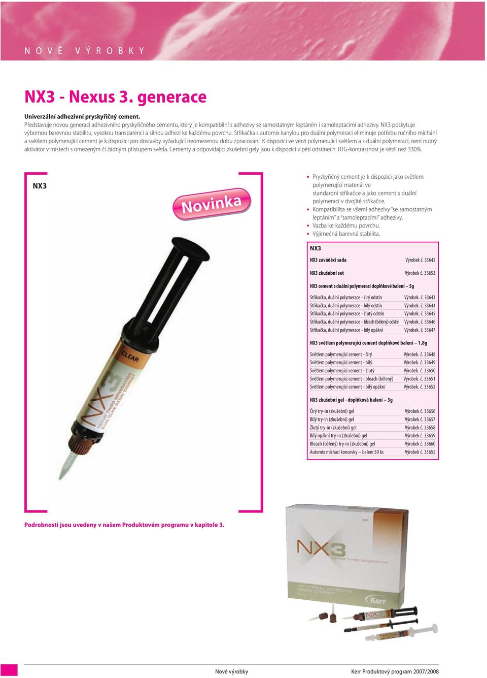 NX3 poskytuje výbornou barevnou stabilitu, vysokou transparenci a silnou adhezi ke každému povrchu.
