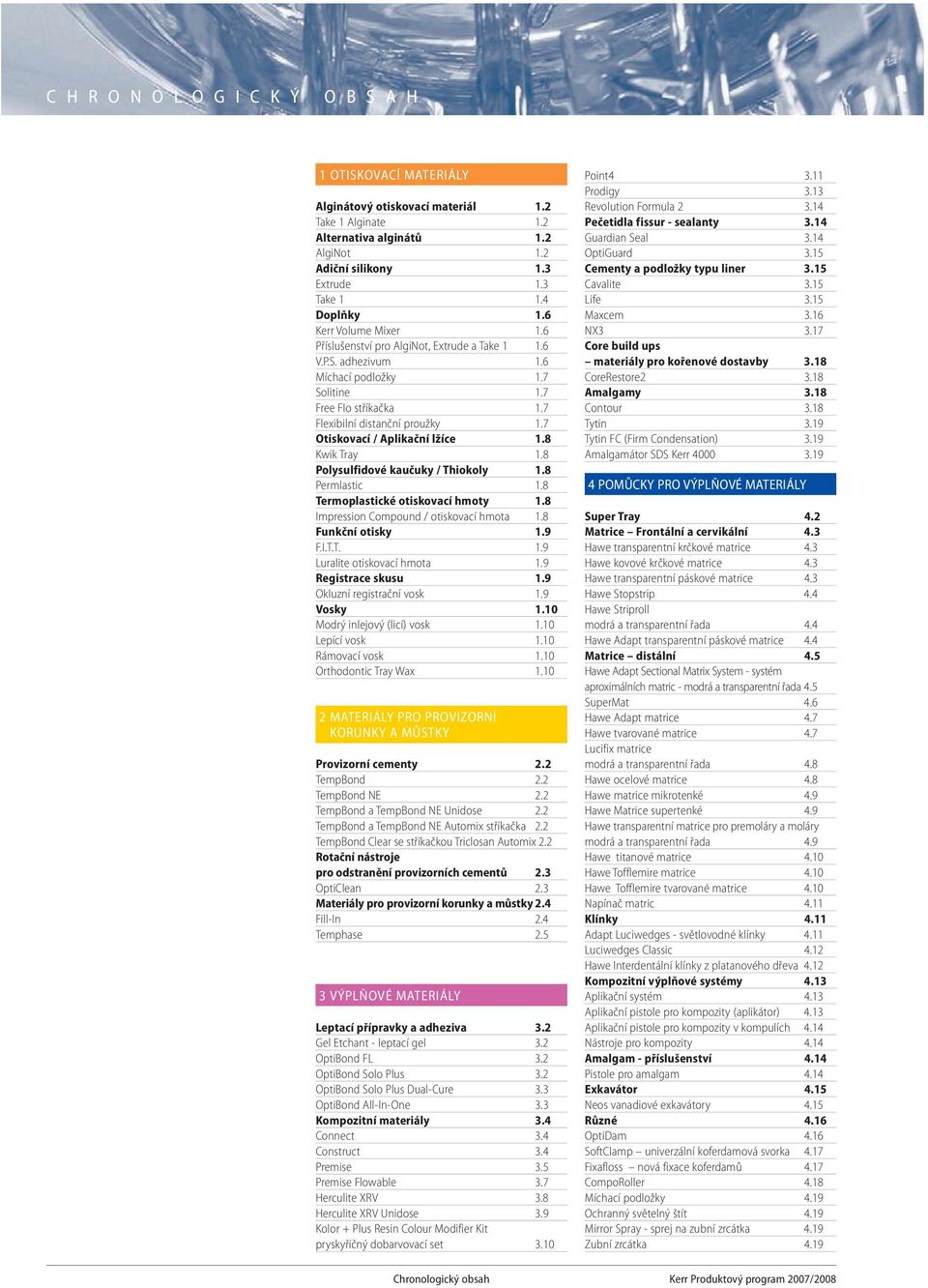 7 Otiskovací / Aplikační lžíce 1.8 Kwik Tray 1.8 Polysulfidové kaučuky / Thiokoly 1.8 Permlastic 1.8 Termoplastické otiskovací hmoty 1.8 Impression Compound / otiskovací hmota 1.8 Funkční otisky 1.