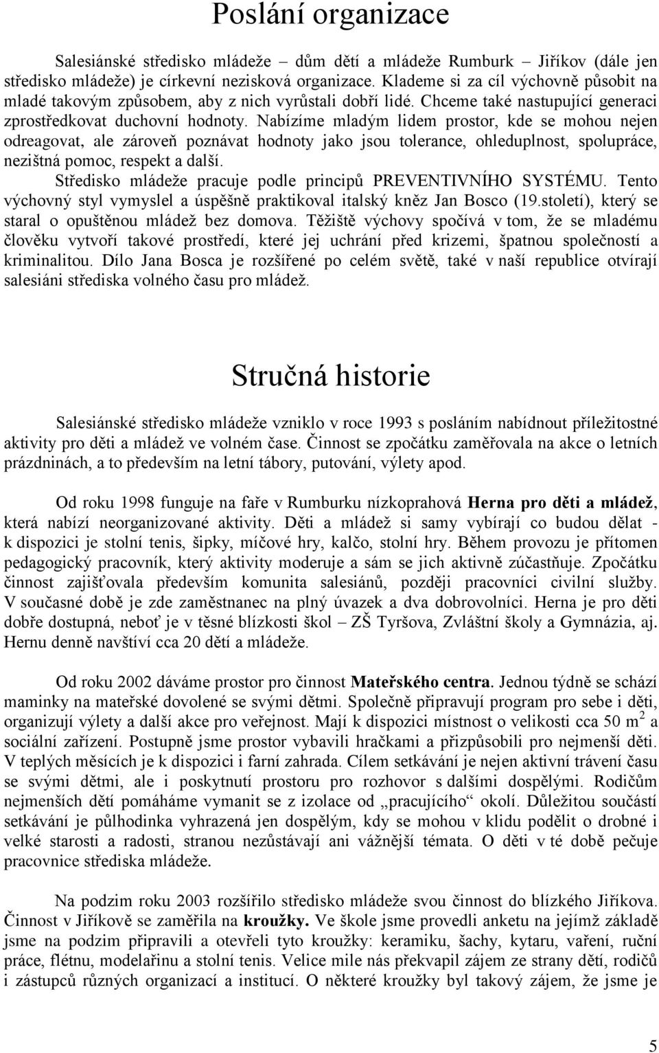 Nabízíme mladým lidem prostor, kde se mohou nejen odreagovat, ale zároveň poznávat hodnoty jako jsou tolerance, ohleduplnost, spolupráce, nezištná pomoc, respekt a další.