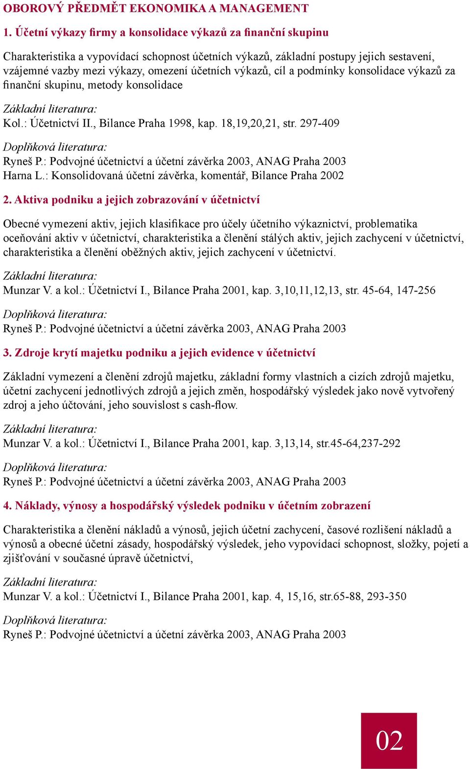 výkazů, cíl a podmínky konsolidace výkazů za finanční skupinu, metody konsolidace Kol.: Účetnictví II., Bilance Praha 1998, kap. 18,19,20,21, str. 297-409 Harna L.