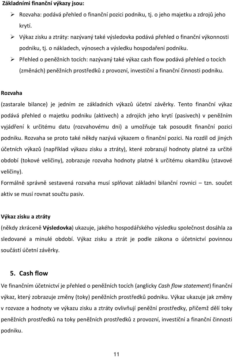 Přehled o peněžních tocích: nazývaný také výkaz cash flow podává přehled o tocích (změnách) peněžních prostředků z provozní, investiční a finanční činnosti podniku.