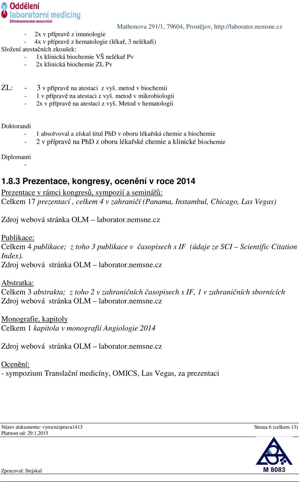 Metod v hematologii Doktorandi - 1 absolvoval a získal titul PhD v oboru lékařská chemie a biochemie - 2 v přípravě na PhD z oboru lékařské chemie a klinické biochemie Diplomanti - 1.8.