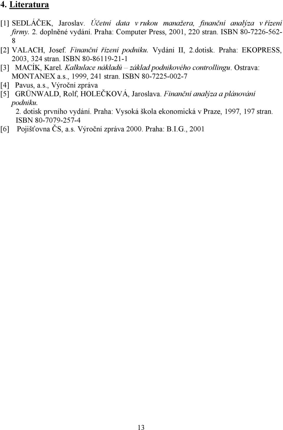 Kalkulace nákladů základ podnikového controllingu. Ostrava: MONTANEX a.s., 1999, 241 stran. ISBN 80-7225-002-7 [4] Pavus, a.s., Výroční zpráva [5] GRÜNWALD, Rolf, HOLEČKOVÁ, Jaroslava.