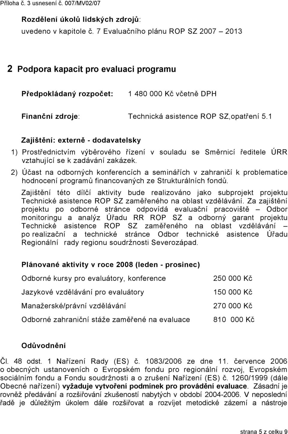 1 Zajištění: externě - dodavatelsky 1) Prostřednictvím výběrového řízení v souladu se Směrnicí ředitele ÚRR vztahující se k zadávání zakázek.