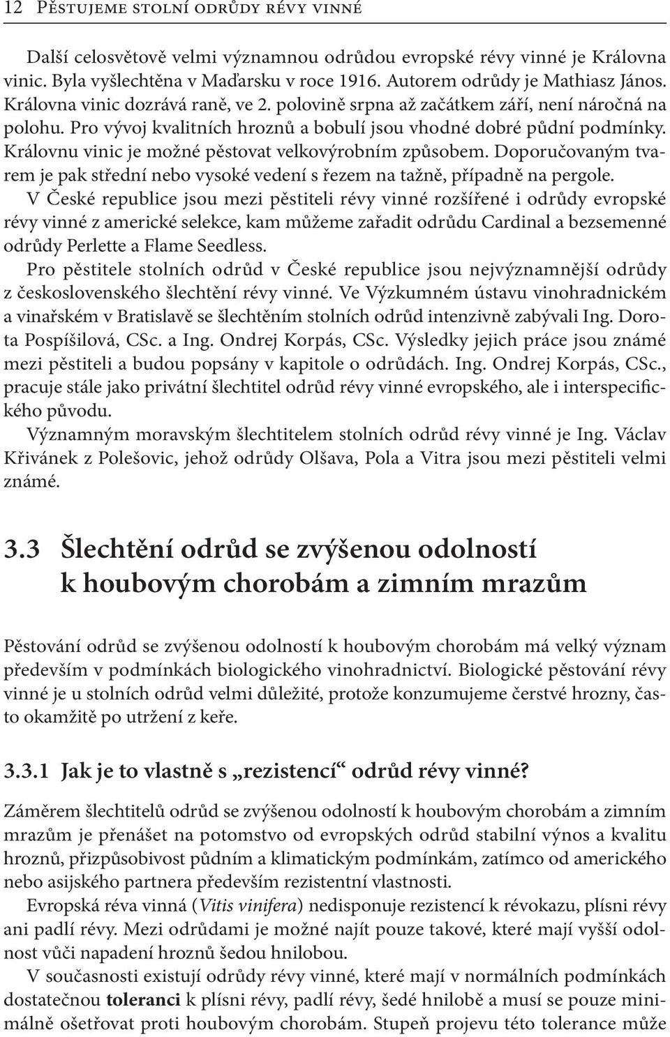 Královnu vinic je možné pěstovat velkovýrobním způsobem. Doporučovaným tvarem je pak střední nebo vysoké vedení s řezem na tažně, případně na pergole.